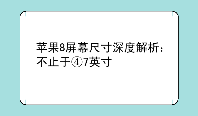 苹果8屏幕尺寸深度解析：不止于④7英寸