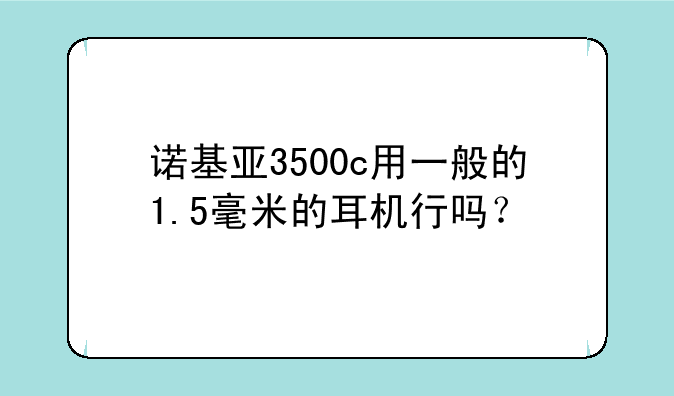 诺基亚3500c用一般的1.5毫米的耳机行吗？