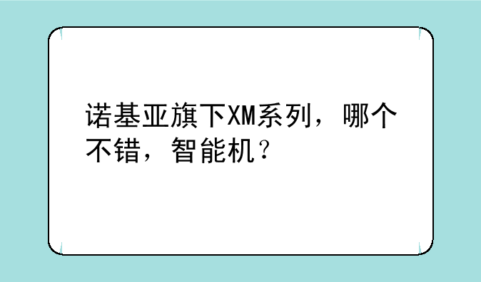 诺基亚旗下XM系列，哪个不错，智能机？