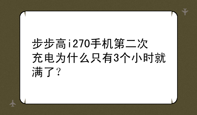 步步高i270手机第二次充电为什么只有3个小时就满了？