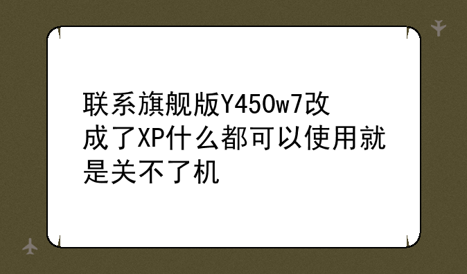 联系旗舰版Y450w7改成了XP什么都可以使用就是关不了机