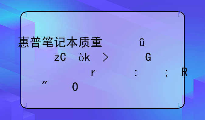惠普笔记本质量深度解析：口碑、市场表现与用户体验