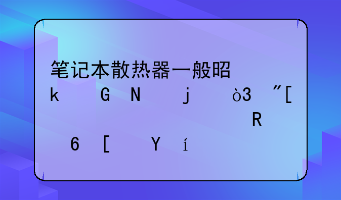笔记本散热器一般是多少瓦的，或者说几度电每小时？