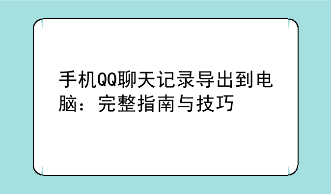 手机QQ聊天记录导出到电脑：完整指南与技巧