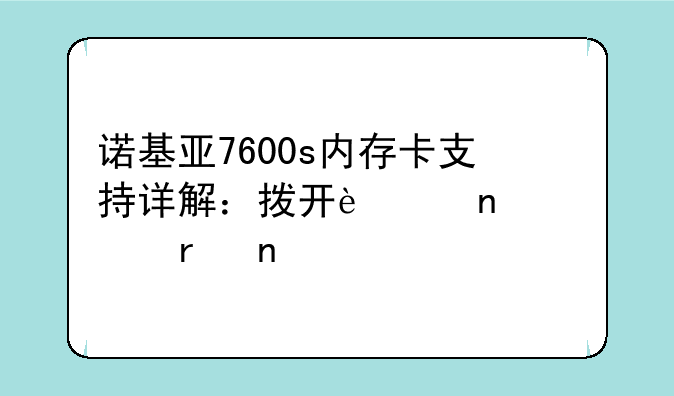 诺基亚7600s内存卡支持详解：拨开迷雾见真相