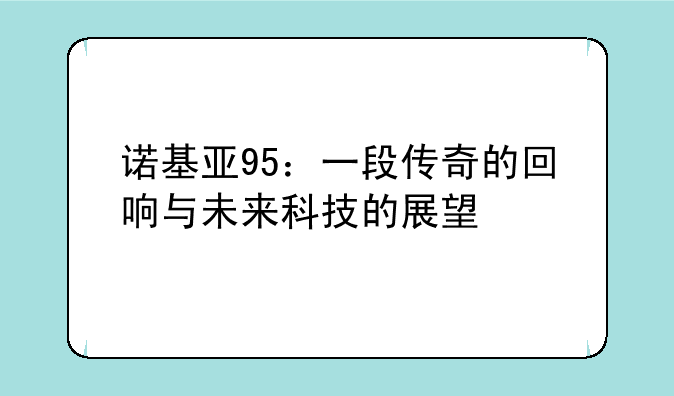 诺基亚95：一段传奇的回响与未来科技的展望