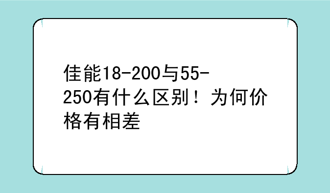 佳能18-200与55-250有什么区别！为何价格有相差