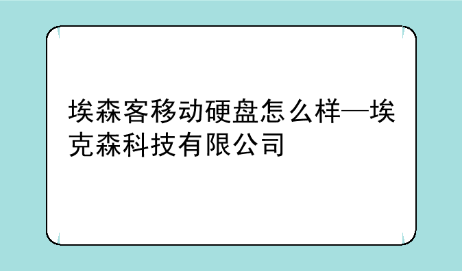 埃森客移动硬盘怎么样—埃克森科技有限公司