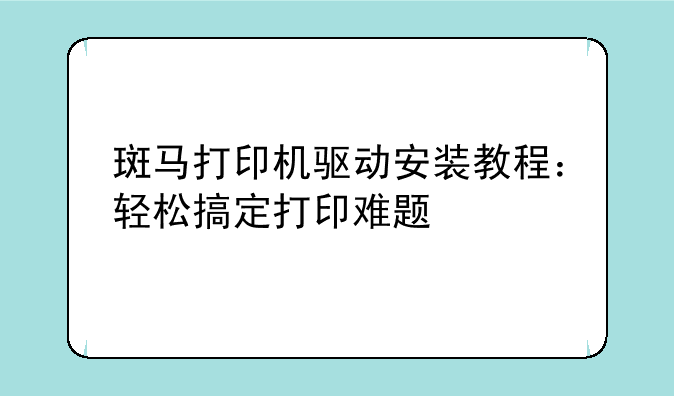 斑马打印机驱动安装教程：轻松搞定打印难题