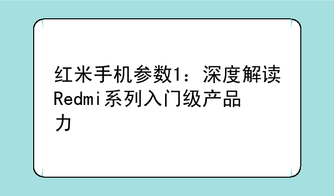 红米手机参数1：深度解读Redmi系列入门级产品力