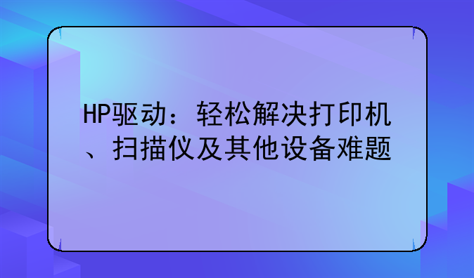 HP驱动：轻松解决打印机、扫描仪及其他设备难题
