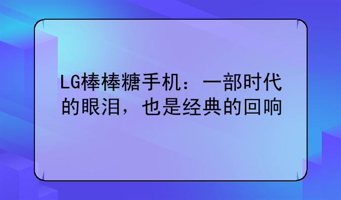LG棒棒糖手机：一部时代的眼泪，也是经典的回响