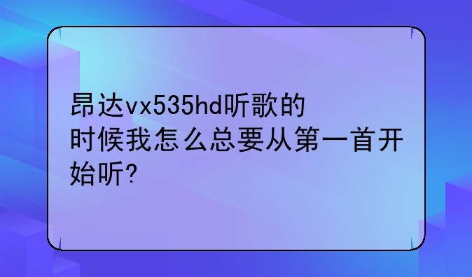 昂达vx535hd听歌的时候我怎么总要从第一首开始听?