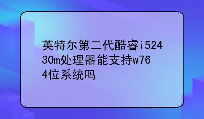 英特尔第二代酷睿i52430m处理器能支持w764位系统吗