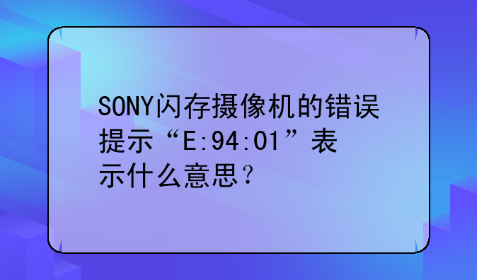 SONY闪存摄像机的错误提示“E:94:01”表示什么意思？