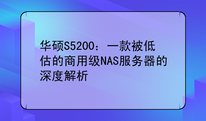 华硕S5200：一款被低估的商用级NAS服务器的深度解析