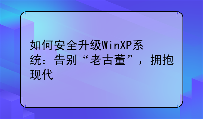 如何安全升级WinXP系统：告别“老古董”，拥抱现代