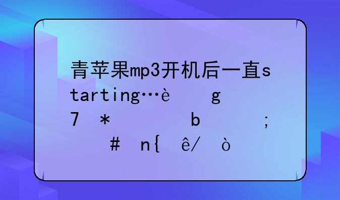 青苹果mp3开机后一直starting…这种状态是怎么回事？