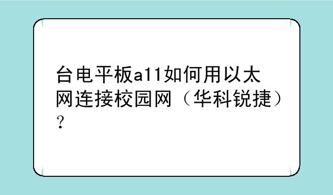 台电平板a11如何用以太网连接校园网（华科锐捷）？