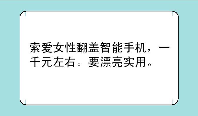索爱女性翻盖智能手机，一千元左右。要漂亮实用。