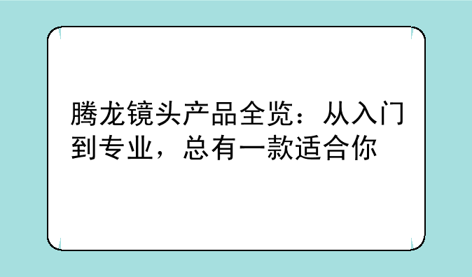 腾龙镜头产品全览：从入门到专业，总有一款适合你