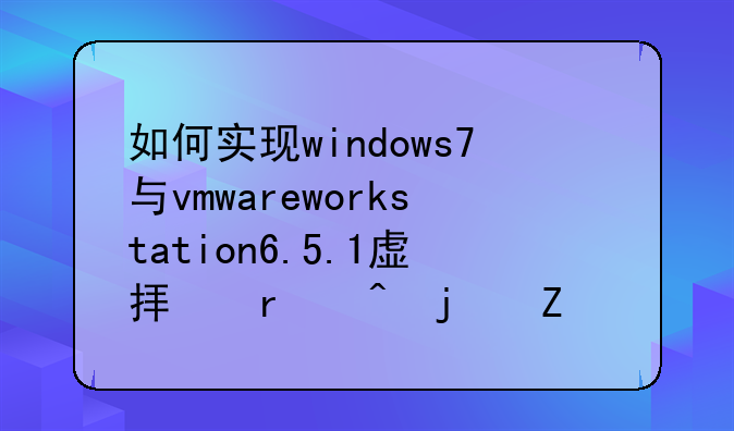 如何实现windows7与vmwareworkstation6.5.1虚拟机间的文件共享？