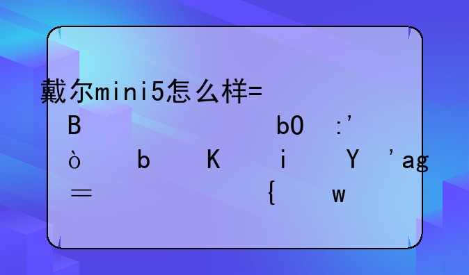 戴尔mini5怎么样?听说容易掉漆是不是真的？要实话哦亲，