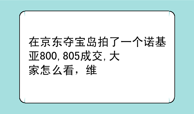 在京东夺宝岛拍了一个诺基亚800,805成交,大家怎么看，维修过