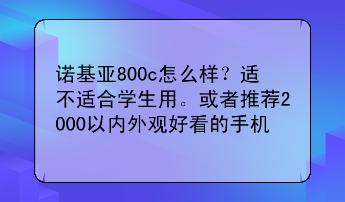 诺基亚800c怎么样？适不适合学生用。或者推荐2000以内外观好看的手机