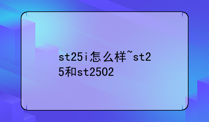 st25i怎么样~st25和st2502