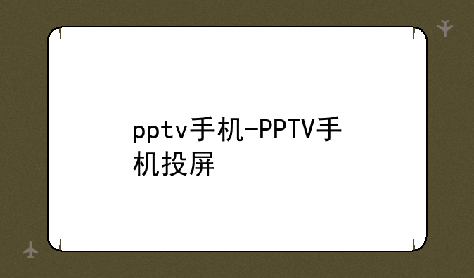 pptv手机-PPTV手机投屏