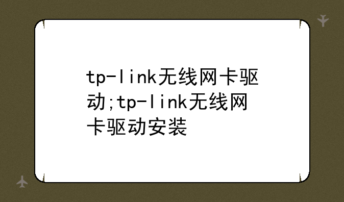 tp-link无线网卡驱动;tp-link无线网卡驱动安装