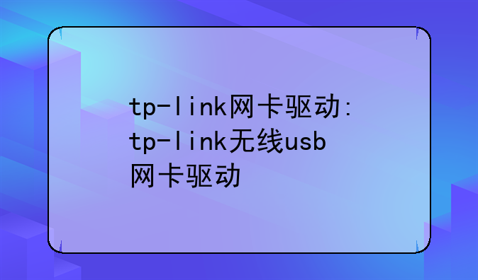 tp-link网卡驱动:tp-link无线usb网卡驱动