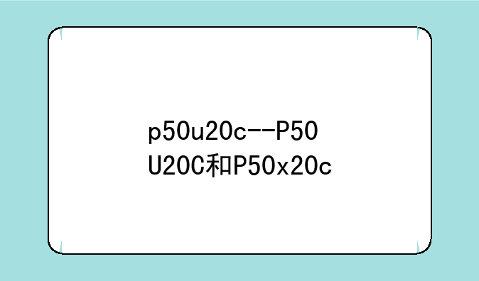 p50u20c--P50U20C和P50x20c