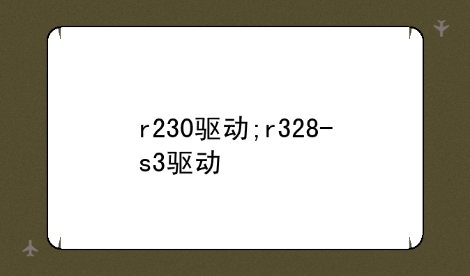 r230驱动;r328-s3驱动