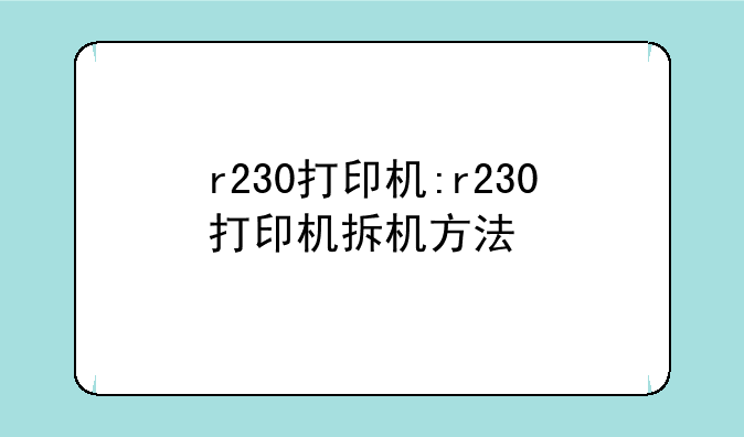 r230打印机:r230打印机拆机方法