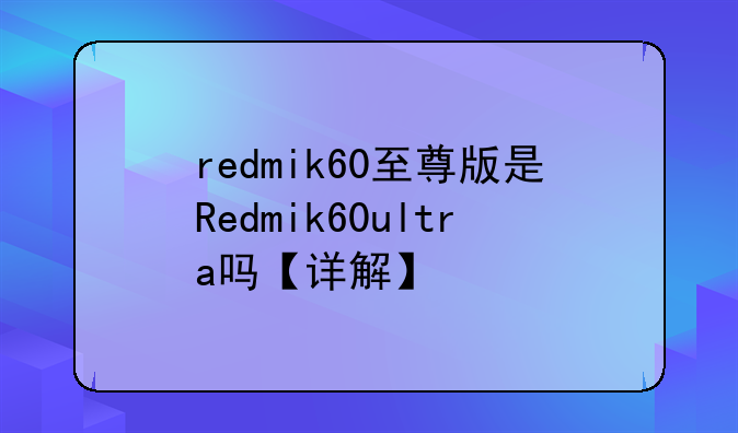 redmik60至尊版是Redmik60ultra吗【详解】