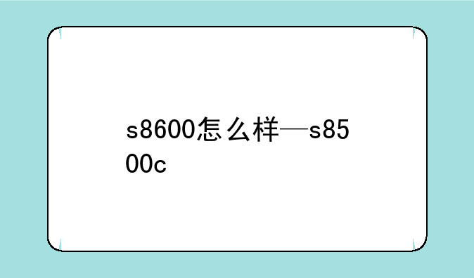 s8600怎么样—s8500c