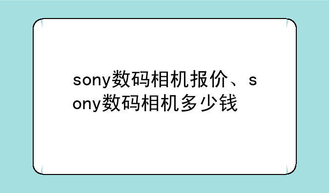 sony数码相机报价、sony数码相机多少钱