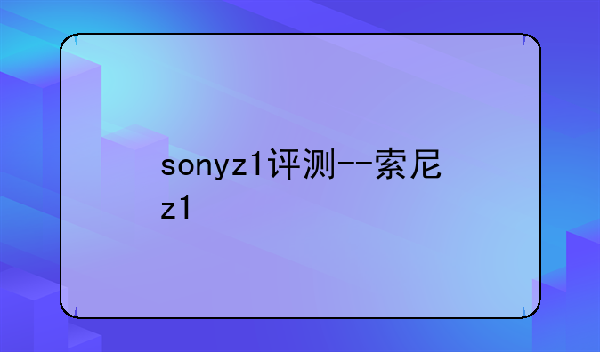 sonyz1评测--索尼z1