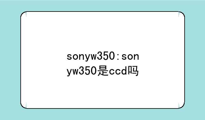 sonyw350:sonyw350是ccd吗