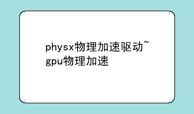physx物理加速驱动~gpu物理加速
