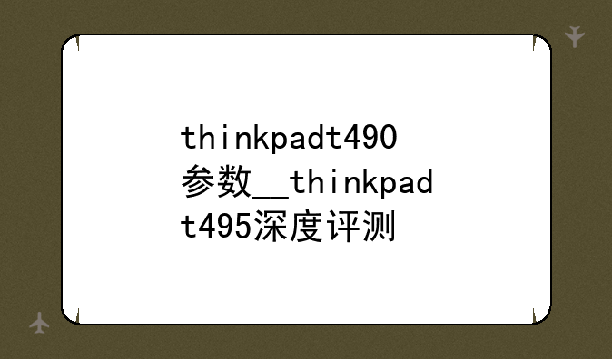 thinkpadt490参数__thinkpadt495深度评测
