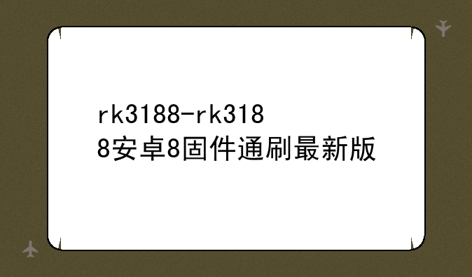 rk3188-rk3188安卓8固件通刷最新版