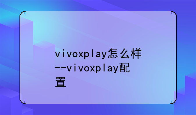 vivoxplay怎么样--vivoxplay配置
