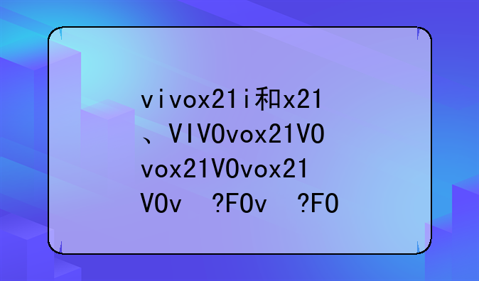 vivox21i和x21、VIVOx21i参数