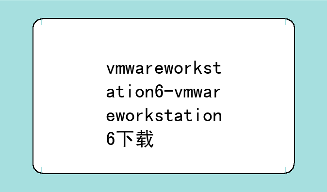 vmwareworkstation6-vmwareworkstation6下载