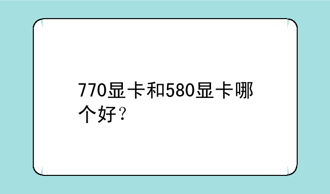 770显卡和580显卡哪个好？