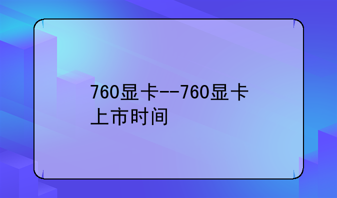 760显卡--760显卡上市时间