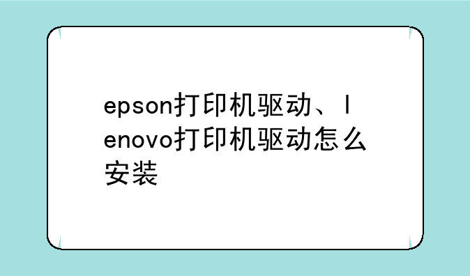epson打印机驱动、lenovo打印机驱动怎么安装